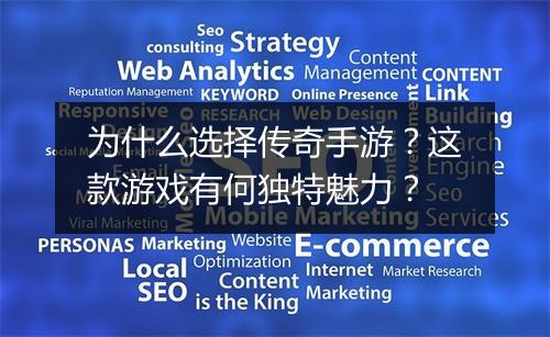 为什么选择传奇手游？这款游戏有何独特魅力？