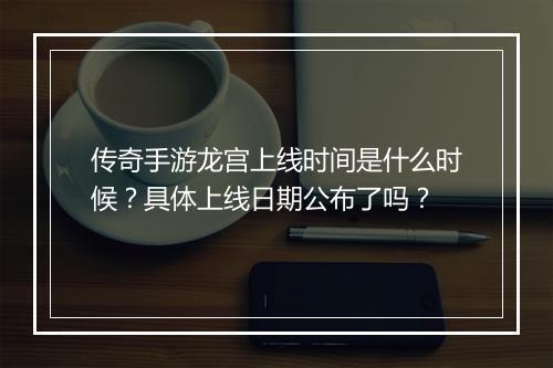 传奇手游龙宫上线时间是什么时候？具体上线日期公布了吗？