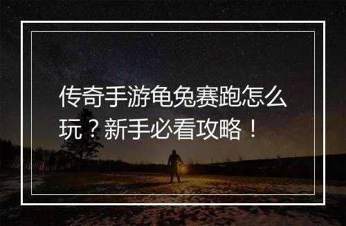 传奇手游龟兔赛跑怎么玩？新手必看攻略！