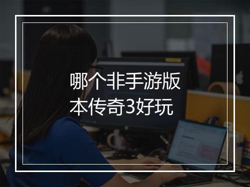 哪个非手游版本传奇3好玩