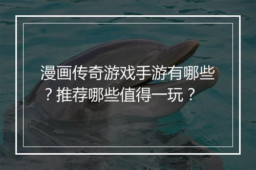 漫画传奇游戏手游有哪些？推荐哪些值得一玩？