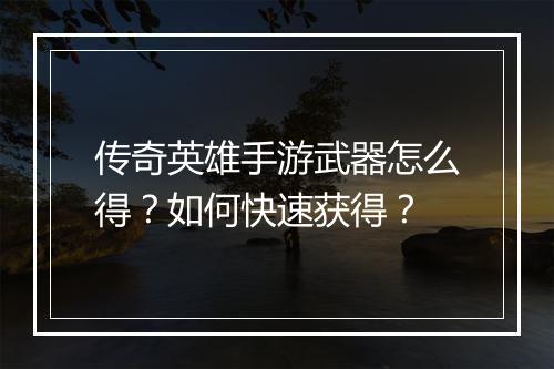 传奇英雄手游武器怎么得？如何快速获得？