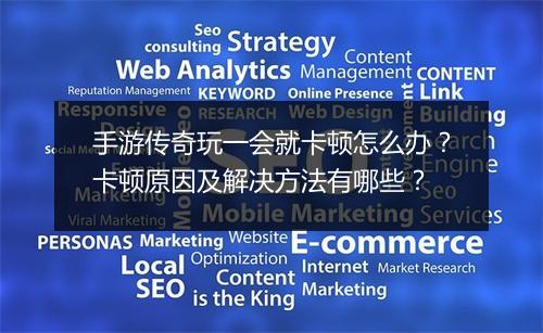 手游传奇玩一会就卡顿怎么办？卡顿原因及解决方法有哪些？