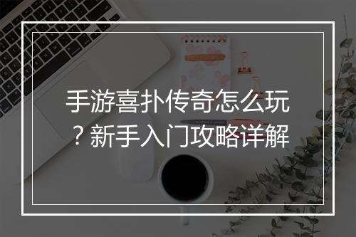 手游喜扑传奇怎么玩？新手入门攻略详解
