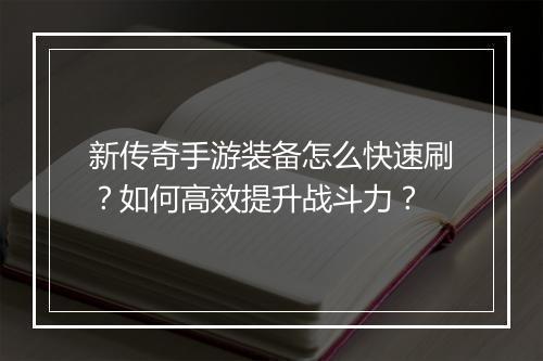 新传奇手游装备怎么快速刷？如何高效提升战斗力？