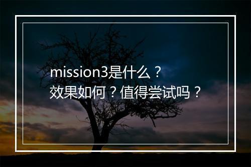 mission3是什么？效果如何？值得尝试吗？