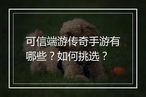 可信端游传奇手游有哪些？如何挑选？