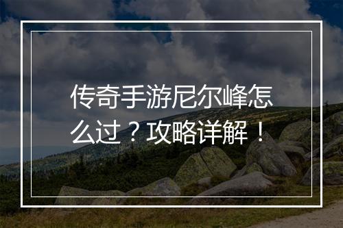 传奇手游尼尔峰怎么过？攻略详解！