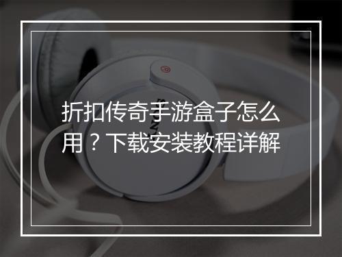 折扣传奇手游盒子怎么用？下载安装教程详解