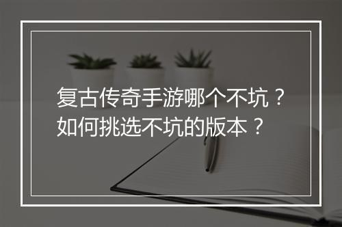 复古传奇手游哪个不坑？如何挑选不坑的版本？