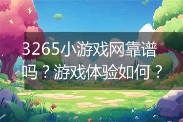 3265小游戏网靠谱吗？游戏体验如何？