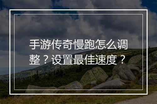 手游传奇慢跑怎么调整？设置最佳速度？