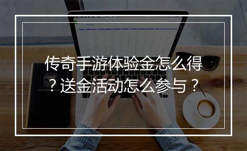 传奇手游体验金怎么得？送金活动怎么参与？