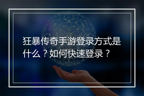 狂暴传奇手游登录方式是什么？如何快速登录？