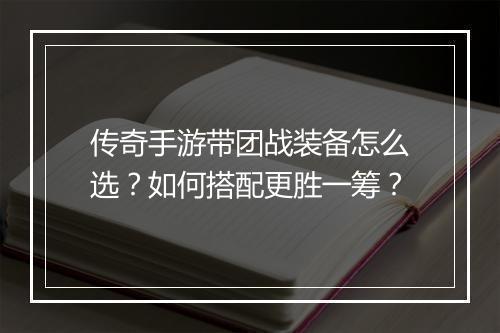 传奇手游带团战装备怎么选？如何搭配更胜一筹？