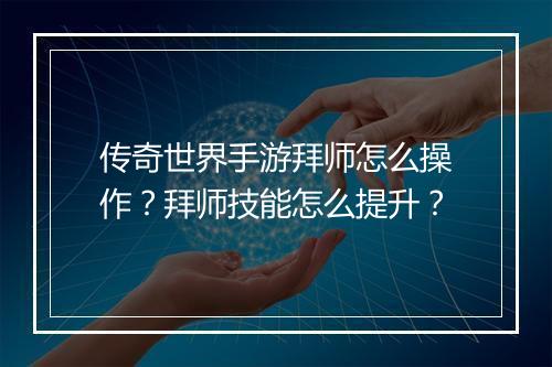 传奇世界手游拜师怎么操作？拜师技能怎么提升？