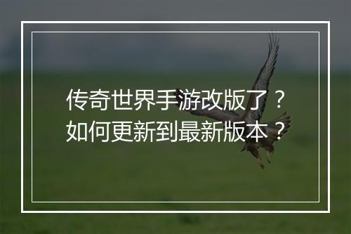 传奇世界手游改版了？如何更新到最新版本？