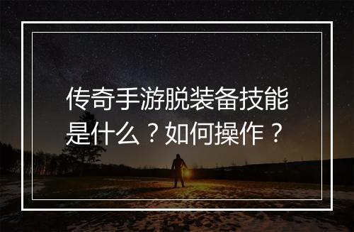 传奇手游脱装备技能是什么？如何操作？