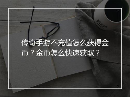 传奇手游不充值怎么获得金币？金币怎么快速获取？