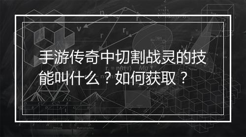 手游传奇中切割战灵的技能叫什么？如何获取？