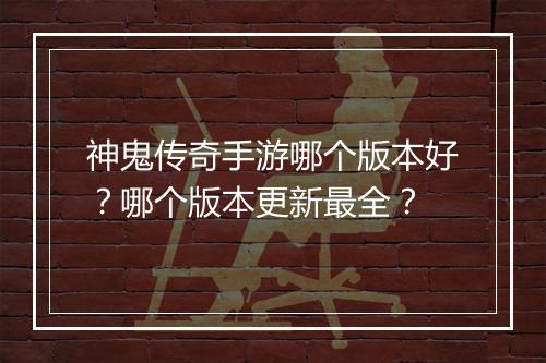 神鬼传奇手游哪个版本好？哪个版本更新最全？