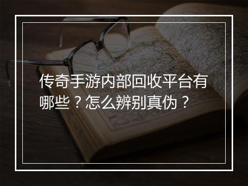 传奇手游内部回收平台有哪些？怎么辨别真伪？