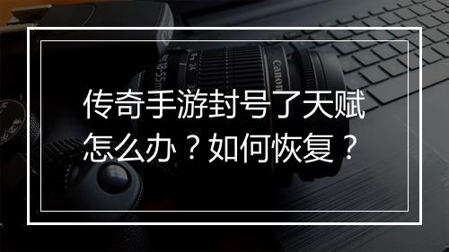 传奇手游封号了天赋怎么办？如何恢复？
