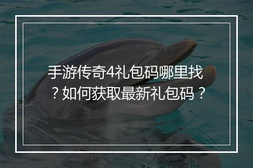 手游传奇4礼包码哪里找？如何获取最新礼包码？