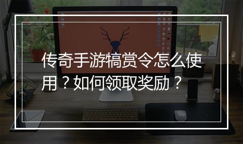 传奇手游犒赏令怎么使用？如何领取奖励？