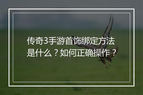 传奇3手游首饰绑定方法是什么？如何正确操作？