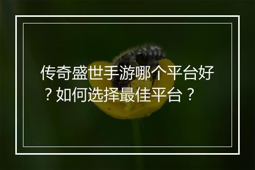传奇盛世手游哪个平台好？如何选择最佳平台？
