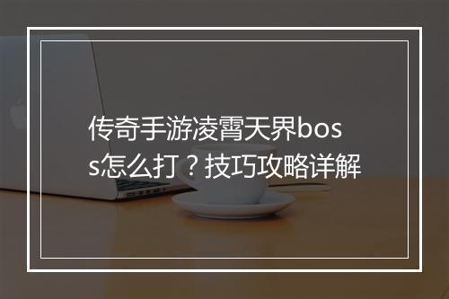 传奇手游凌霄天界boss怎么打？技巧攻略详解