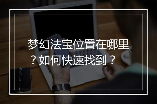梦幻法宝位置在哪里？如何快速找到？
