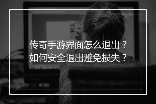 传奇手游界面怎么退出？如何安全退出避免损失？