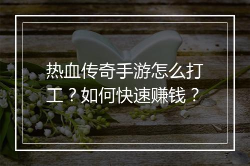 热血传奇手游怎么打工？如何快速赚钱？
