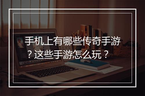 手机上有哪些传奇手游？这些手游怎么玩？