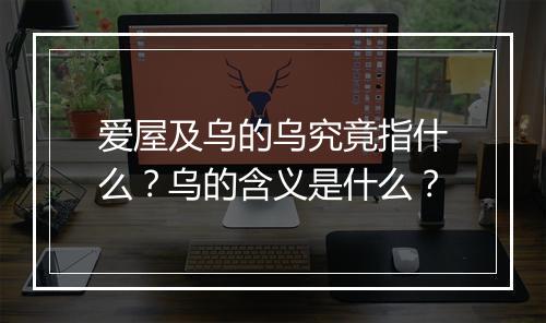 爱屋及乌的乌究竟指什么？乌的含义是什么？