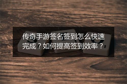 传奇手游签名签到怎么快速完成？如何提高签到效率？
