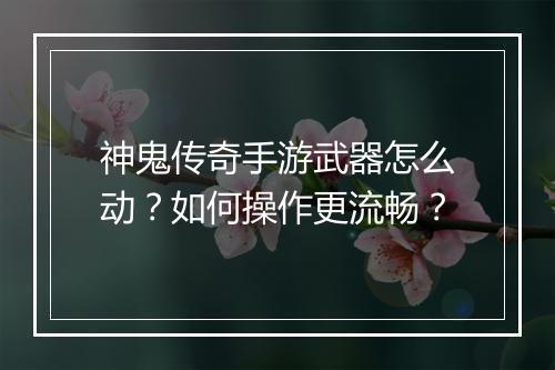 神鬼传奇手游武器怎么动？如何操作更流畅？