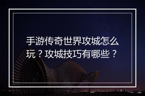 手游传奇世界攻城怎么玩？攻城技巧有哪些？
