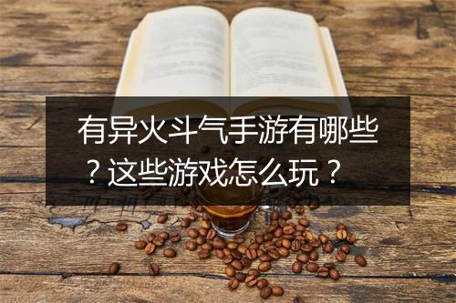 有异火斗气手游有哪些？这些游戏怎么玩？