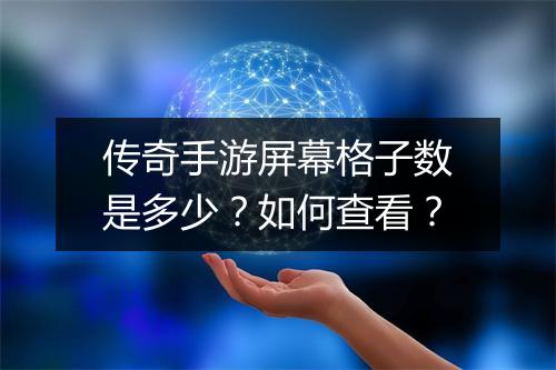 传奇手游屏幕格子数是多少？如何查看？