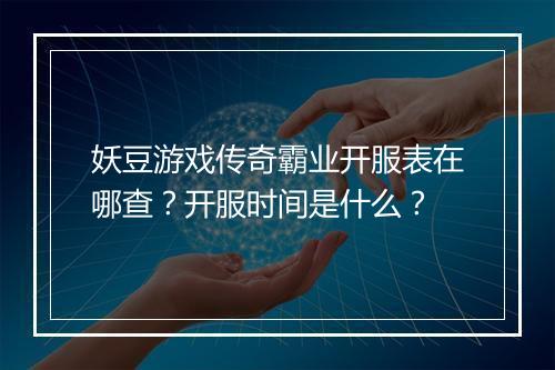 妖豆游戏传奇霸业开服表在哪查？开服时间是什么？