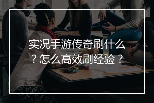 实况手游传奇刷什么？怎么高效刷经验？
