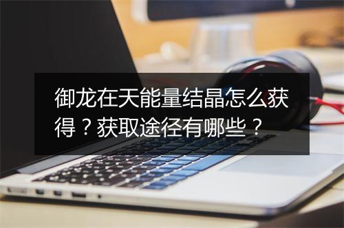 御龙在天能量结晶怎么获得？获取途径有哪些？