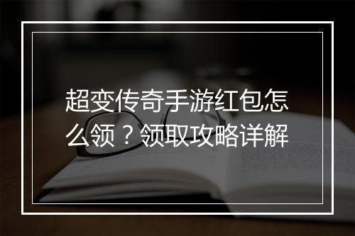 超变传奇手游红包怎么领？领取攻略详解