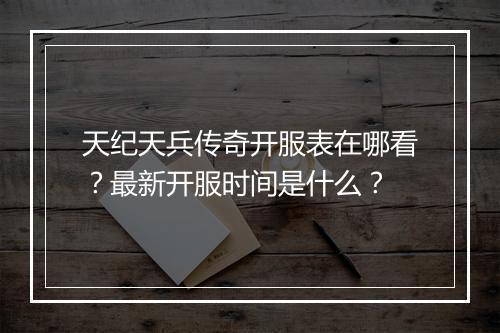 天纪天兵传奇开服表在哪看？最新开服时间是什么？