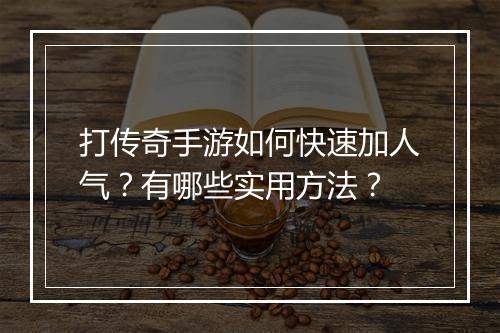 打传奇手游如何快速加人气？有哪些实用方法？