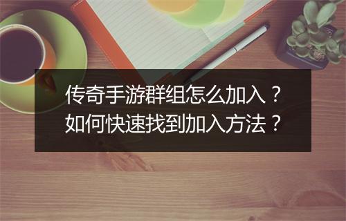 传奇手游群组怎么加入？如何快速找到加入方法？