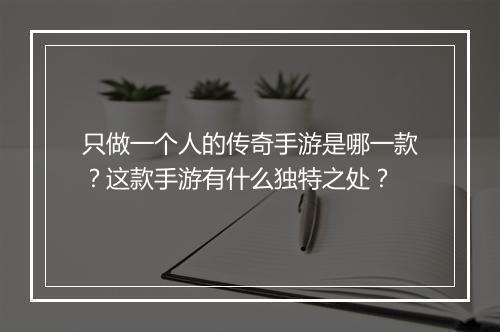 只做一个人的传奇手游是哪一款？这款手游有什么独特之处？